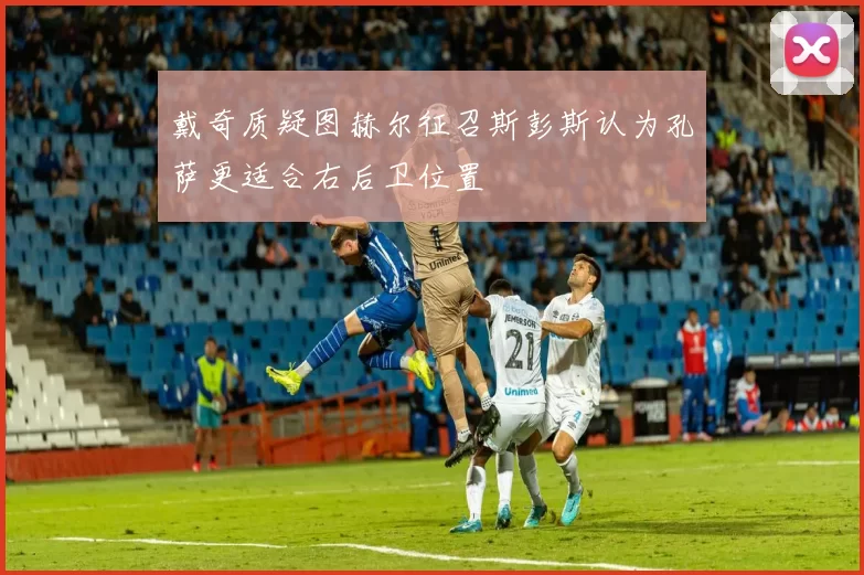戴奇质疑图赫尔征召斯彭斯认为孔萨更适合右后卫位置