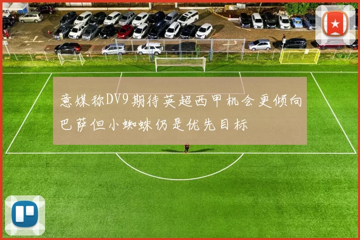 意媒称DV9期待英超西甲机会更倾向巴萨但小蜘蛛仍是优先目标