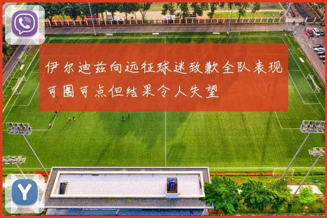 伊尔迪兹向远征球迷致歉全队表现可圈可点但结果令人失望